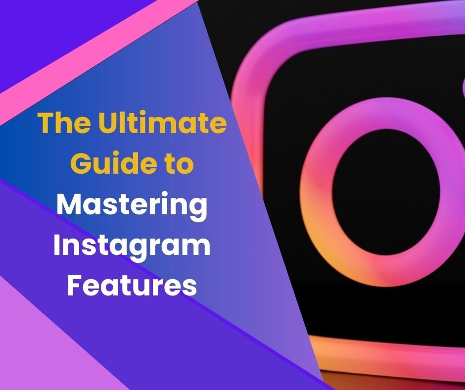 The Ultimate Guide to Mastering Instagram Features